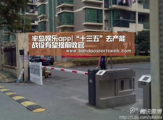 半岛娱乐app|“十三五”去产能战役有望提前收官(图1)