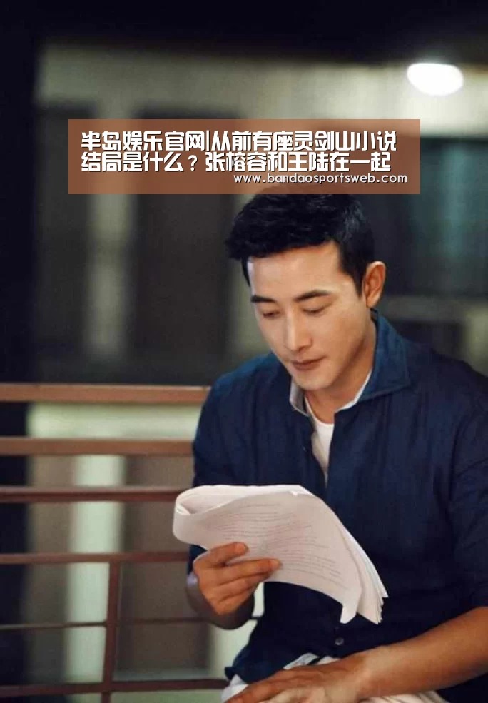 半岛娱乐官网|从前有座灵剑山小说结局是什么?张榕容和王陆在一起了吗(图3) 半岛娱乐官网