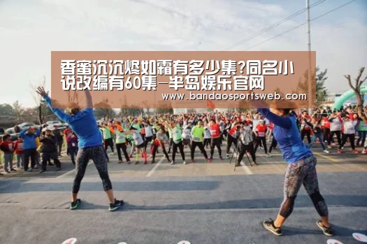 香蜜沉沉烬如霜有多少集?同名小说改编有60集-半岛娱乐官网(图1)
