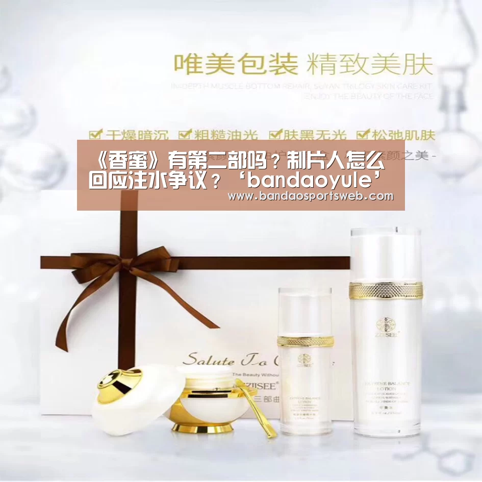 《香蜜》有第二部吗?制片人怎么回应注水争议?‘bandaoyule’(图1) 半岛娱乐官网