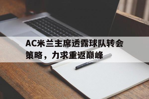 半岛体育-AC米兰主席透露球队转会策略，力求重返巅峰