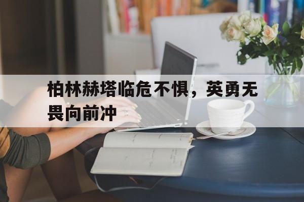 半岛体育-柏林赫塔临危不惧，英勇无畏向前冲